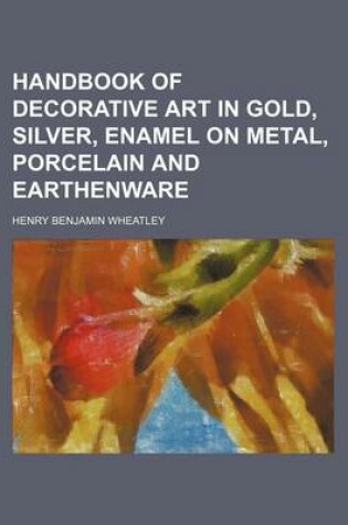 Cover of Handbook of Decorative Art in Gold, Silver, Enamel on Metal, Porcelain and Earthenware