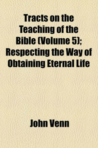Cover of Tracts on the Teaching of the Bible (Volume 5); Respecting the Way of Obtaining Eternal Life