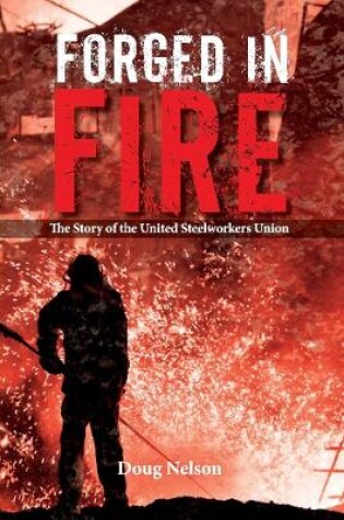 Cover of Forged in Fire: The Story of the United Steelworkers Union