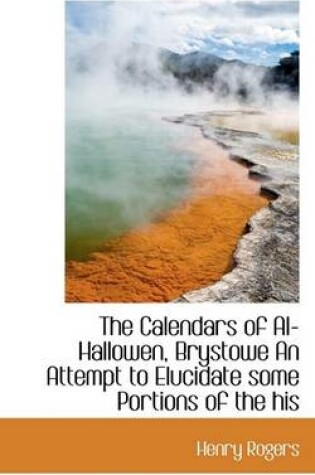 Cover of The Calendars of Al-Hallowen, Brystowe an Attempt to Elucidate Some Portions of the His