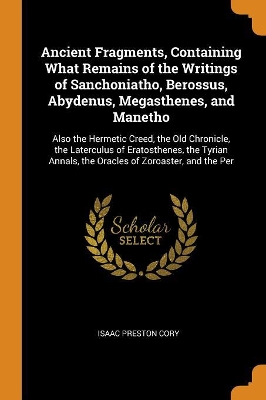 Book cover for Ancient Fragments, Containing What Remains of the Writings of Sanchoniatho, Berossus, Abydenus, Megasthenes, and Manetho