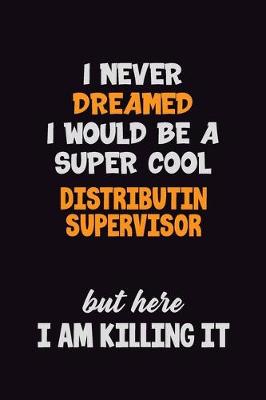 Book cover for I Never Dreamed I would Be A Super Cool Distributin Supervisor But Here I Am Killing It