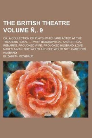 Cover of The British Theatre Volume N . 9; Or, a Collection of Plays, Which Are Acted at the Theaters Royal with Biographical and Critical Remarks. Provoked Wife. Provoked Husband. Love Makes a Man. She Wou'd and She Wou'd Not. Careless Husband