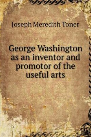 Cover of George Washington as an inventor and promotor of the useful arts