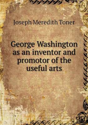 Book cover for George Washington as an inventor and promotor of the useful arts