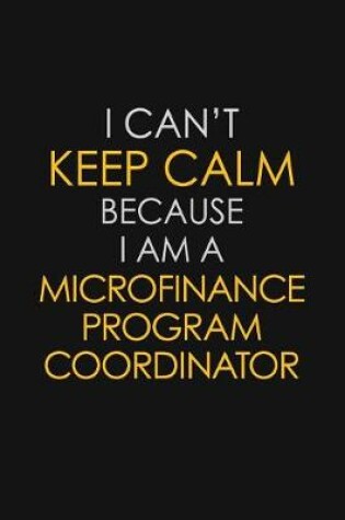 Cover of I Can't Keep Calm Because I Am A Microfinance Program Coordinator