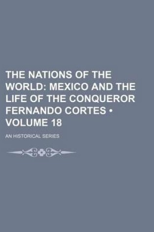 Cover of The Nations of the World (Volume 18); Mexico and the Life of the Conqueror Fernando Cortes. an Historical Series