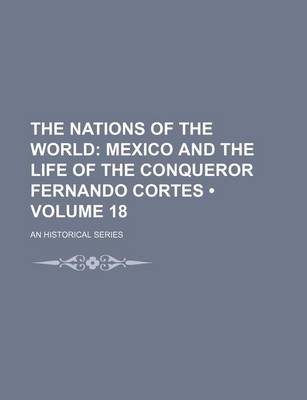 Book cover for The Nations of the World (Volume 18); Mexico and the Life of the Conqueror Fernando Cortes. an Historical Series