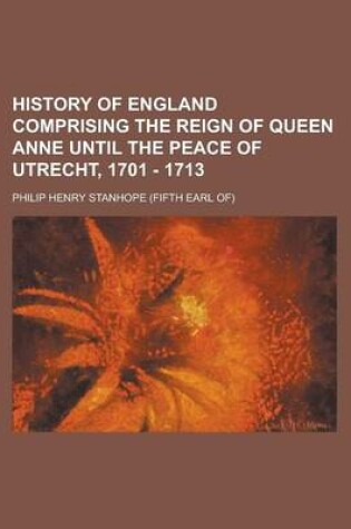 Cover of History of England Comprising the Reign of Queen Anne Until the Peace of Utrecht, 1701 - 1713