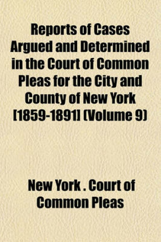 Cover of Reports of Cases Argued and Determined in the Court of Common Pleas for the City and County of New York [1859-1891] (Volume 9)