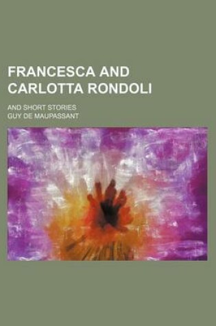 Cover of Francesca and Carlotta Rondoli; And Short Stories