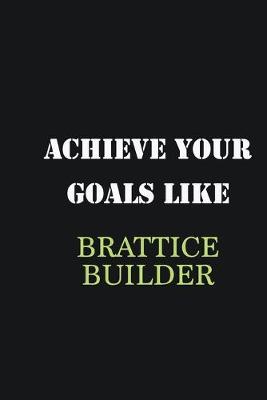 Book cover for Achieve Your Goals Like Brattice Builder