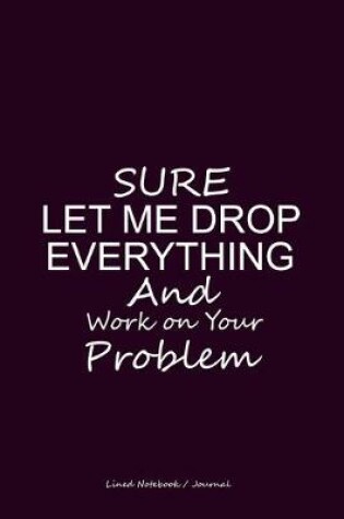 Cover of Sure let me drop everything and work on your problem