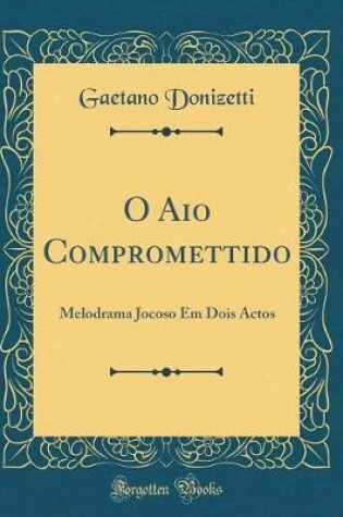 Cover of O Aio Compromettido: Melodrama Jocoso Em Dois Actos (Classic Reprint)