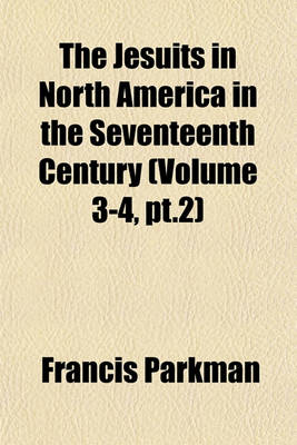 Book cover for The Jesuits in North America in the Seventeenth Century (Volume 3-4, PT.2)