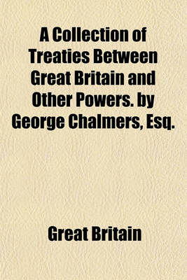 Book cover for A Collection of Treaties Between Great Britain and Other Powers. by George Chalmers, Esq.