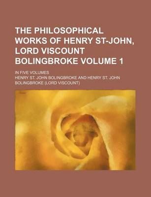 Book cover for The Philosophical Works of Henry St-John, Lord Viscount Bolingbroke Volume 1; In Five Volumes