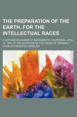 Cover of The Preparation of the Earth, for the Intellectual Races; A Lecture Delivered at Sacramento, California, April 10, 1954, at the Invitation of the House of Assembly