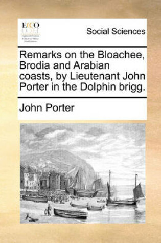 Cover of Remarks on the Bloachee, Brodia and Arabian coasts, by Lieutenant John Porter in the Dolphin brigg.