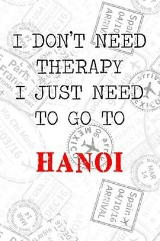 Cover of I Don't Need Therapy I Just Need To Go To Hanoi