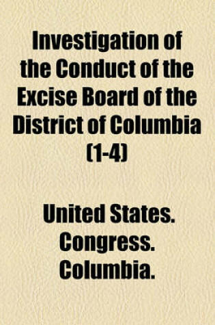 Cover of Investigation of the Conduct of the Excise Board of the District of Columbia (Volume 1-4)