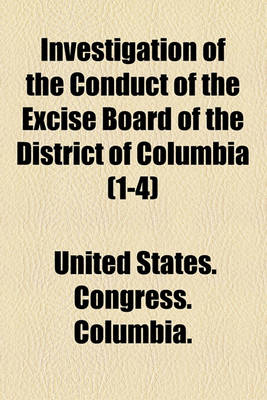 Book cover for Investigation of the Conduct of the Excise Board of the District of Columbia (Volume 1-4)