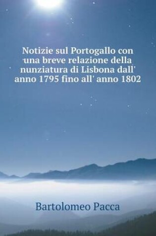 Cover of Notizie sul Portogallo con una breve relazione della nunziatura di Lisbona dall' anno 1795 fino all' anno 1802