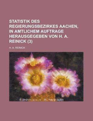 Book cover for Statistik Des Regierungsbezirkes Aachen, in Amtlichem Auftrage Herausgegeben Von H. A. Reinick (3 )