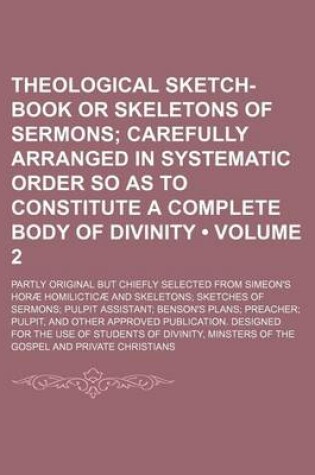 Cover of Theological Sketch-Book or Skeletons of Sermons (Volume 2); Carefully Arranged in Systematic Order So as to Constitute a Complete Body of Divinity. Partly Original But Chiefly Selected from Simeon's Horae Homilicticae and Skeletons Sketches of Sermons Pulp