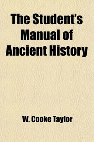 Cover of The Student's Manual of Ancient History; Containing the Political History, Geographical Position and Social State of the Nations of Antiquity