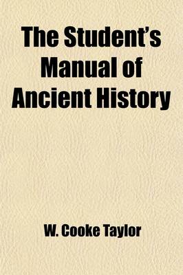 Book cover for The Student's Manual of Ancient History; Containing the Political History, Geographical Position and Social State of the Nations of Antiquity