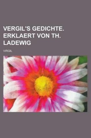 Cover of Vergil's Gedichte. Erklaert Von Th. Ladewig