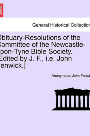 Cover of Obituary-Resolutions of the Committee of the Newcastle-Upon-Tyne Bible Society. [edited by J. F., i.e. John Fenwick.]