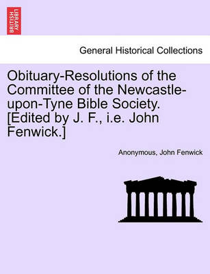 Book cover for Obituary-Resolutions of the Committee of the Newcastle-Upon-Tyne Bible Society. [edited by J. F., i.e. John Fenwick.]