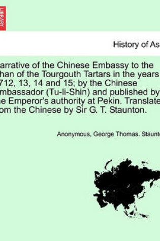 Cover of Narrative of the Chinese Embassy to the Khan of the Tourgouth Tartars in the Years 1712, 13, 14 and 15; By the Chinese Ambassador (Tu-Li-Shin) and Published by the Emperor's Authority at Pekin. Translated from the Chinese by Sir G. T. Staunton.