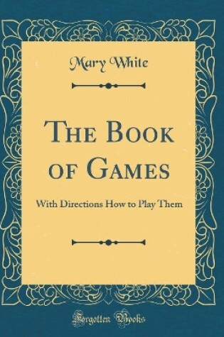 Cover of The Book of Games: With Directions How to Play Them (Classic Reprint)