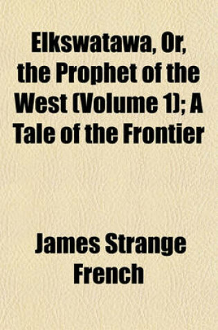 Cover of Elkswatawa, Or, the Prophet of the West (Volume 1); A Tale of the Frontier