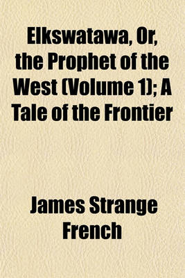 Book cover for Elkswatawa, Or, the Prophet of the West (Volume 1); A Tale of the Frontier