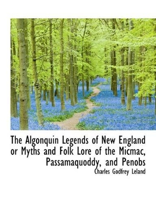 Book cover for The Algonquin Legends of New England or Myths and Folk Lore of the Micmac, Passamaquoddy, and Penobs