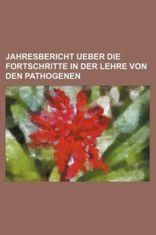 Cover of Jahresbericht Ueber Die Fortschritte in Der Lehre Von Den Pathogenen (11)