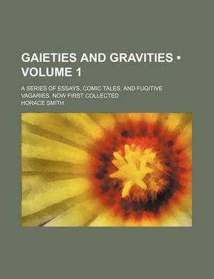 Book cover for Gaieties and Gravities (Volume 1); A Series of Essays, Comic Tales, and Fugitive Vagaries. Now First Collected