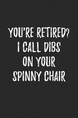 Book cover for You're Retired? I Call Dibs on Your Spinny Chair