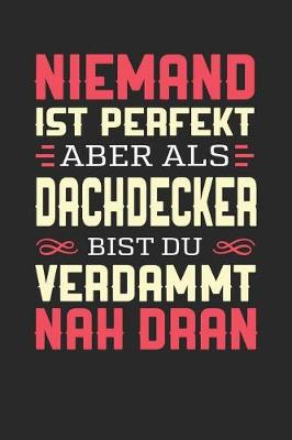 Book cover for Niemand Ist Perfekt Aber ALS Dachdecker Bist Du Verdammt Nah Dran