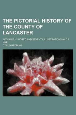 Cover of The Pictorial History of the County of Lancaster; With One Hundred and Seventy Illustrations and a Map