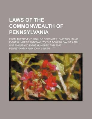 Book cover for Laws of the Commonwealth of Pennsylvania; From the Seventh Day of December, One Thousand Eight Hundred and Two, to the Fourth Day of April, One Thousand Eight Hundred and Five