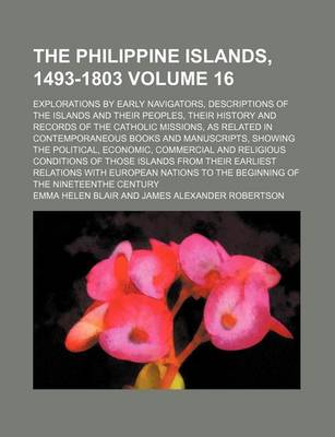 Book cover for The Philippine Islands, 1493-1803 Volume 16; Explorations by Early Navigators, Descriptions of the Islands and Their Peoples, Their History and Records of the Catholic Missions, as Related in Contemporaneous Books and Manuscripts, Showing the Political, E