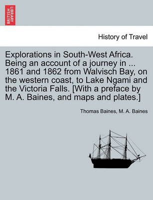 Book cover for Explorations in South-West Africa. Being an Account of a Journey in ... 1861 and 1862 from Walvisch Bay, on the Western Coast, to Lake Ngami and the Victoria Falls. [With a Preface by M. A. Baines, and Maps and Plates.]