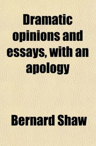 Cover of Dramatic Opinions and Essays, with an Apology Volume 2; Containing as Well a Word on the Dramatic Opinions and Essays of Bernard Shaw