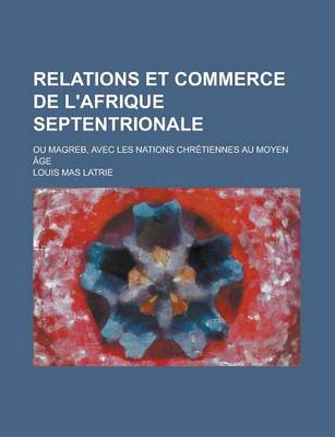 Book cover for Relations Et Commerce de L'Afrique Septentrionale; Ou Magreb, Avec Les Nations Chretiennes Au Moyen Age