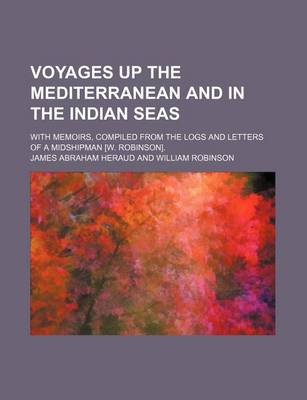 Book cover for Voyages Up the Mediterranean and in the Indian Seas; With Memoirs, Compiled from the Logs and Letters of a Midshipman [W. Robinson].